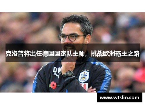 克洛普将出任德国国家队主帅，挑战欧洲霸主之路