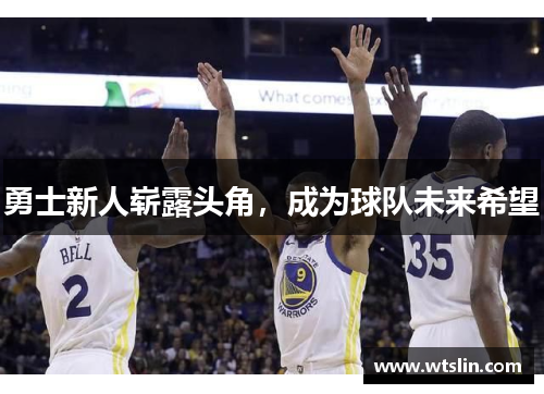 勇士新人崭露头角，成为球队未来希望
