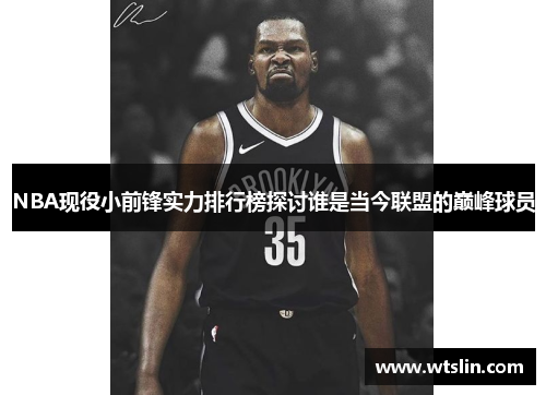 NBA现役小前锋实力排行榜探讨谁是当今联盟的巅峰球员