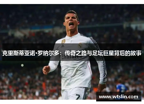 克里斯蒂亚诺·罗纳尔多：传奇之路与足坛巨星背后的故事