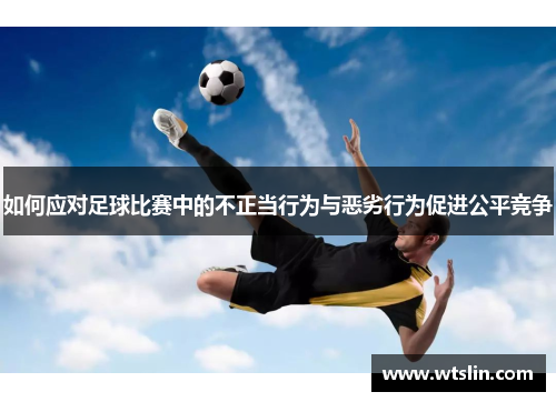 如何应对足球比赛中的不正当行为与恶劣行为促进公平竞争
