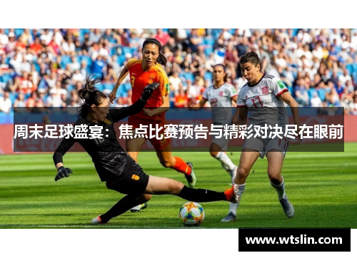 周末足球盛宴：焦点比赛预告与精彩对决尽在眼前