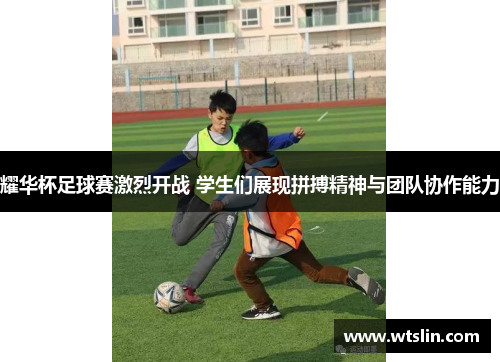 耀华杯足球赛激烈开战 学生们展现拼搏精神与团队协作能力