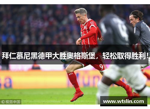 拜仁慕尼黑德甲大胜奥格斯堡，轻松取得胜利！