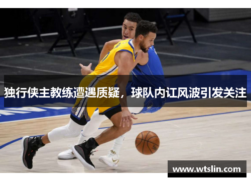 独行侠主教练遭遇质疑，球队内讧风波引发关注