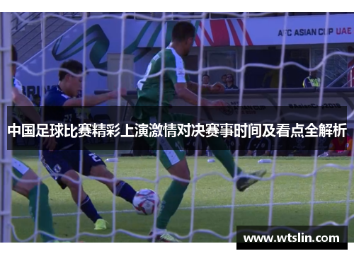 中国足球比赛精彩上演激情对决赛事时间及看点全解析