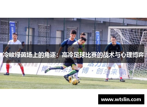冷峻绿茵场上的角逐：高冷足球比赛的战术与心理博弈