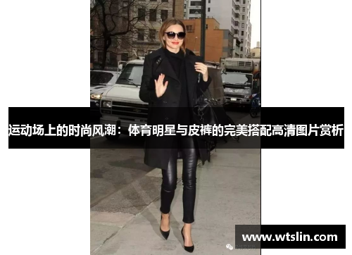 运动场上的时尚风潮：体育明星与皮裤的完美搭配高清图片赏析
