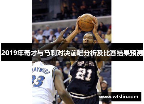 2019年奇才与马刺对决前瞻分析及比赛结果预测
