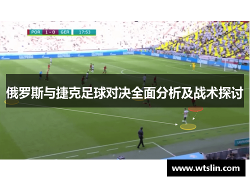 俄罗斯与捷克足球对决全面分析及战术探讨