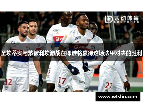 圣埃蒂安与蒙彼利埃激战在即谁将赢得这场法甲对决的胜利