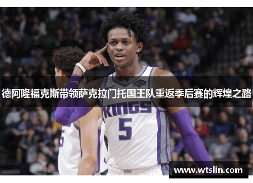 德阿隆福克斯带领萨克拉门托国王队重返季后赛的辉煌之路