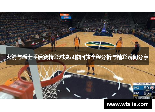 火箭与爵士季后赛精彩对决录像回放全程分析与精彩瞬间分享