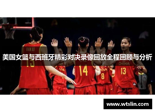 美国女篮与西班牙精彩对决录像回放全程回顾与分析