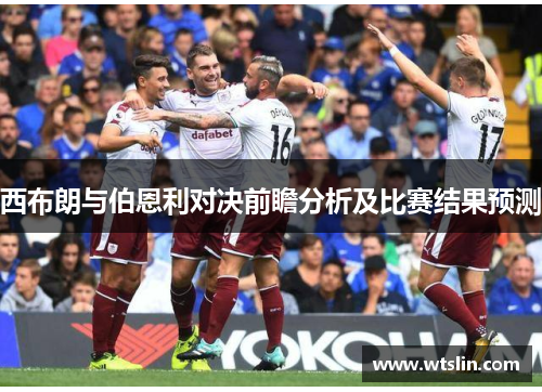 西布朗与伯恩利对决前瞻分析及比赛结果预测
