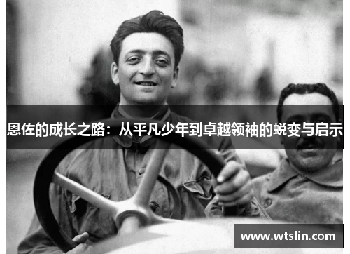 恩佐的成长之路：从平凡少年到卓越领袖的蜕变与启示