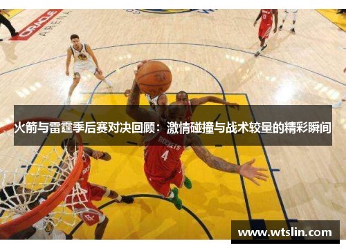 火箭与雷霆季后赛对决回顾：激情碰撞与战术较量的精彩瞬间