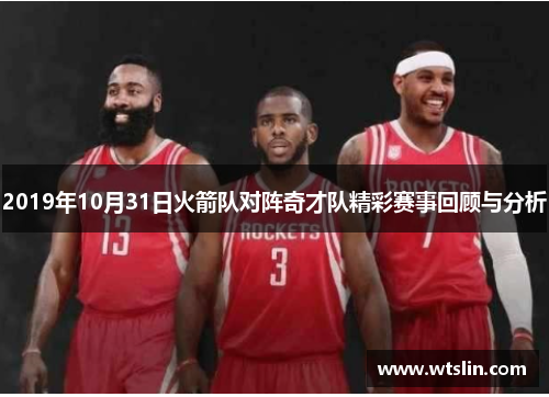 2019年10月31日火箭队对阵奇才队精彩赛事回顾与分析