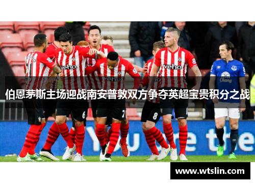 伯恩茅斯主场迎战南安普敦双方争夺英超宝贵积分之战